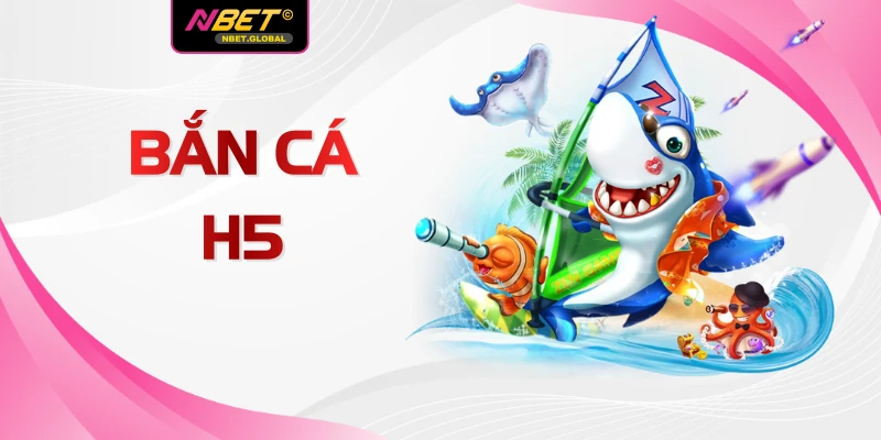 Bắn Cá H5 Săn Thưởng Đẳng Cấp Số 1 Tại Nhà Cái Uy NBET